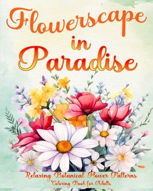 Flowerscape in Paradise: Relaxing Botanical Flower Patterns Coloring Book for Adults image number 0