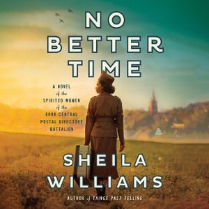 No Better Time: A Novel of the Spirited Women of the 6888 Central Postal Directory Battalion image number 0