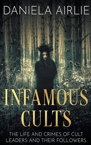 Infamous Cults: The Life and Crimes of Cult Leaders and Their Followers image number 0