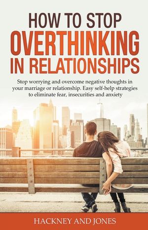 How to Stop Overthinking in Relationships: Stop Worrying and Overcome Negative Thoughts in your Marriage or Relationship. Easy Self-Help Strategies to image number 0