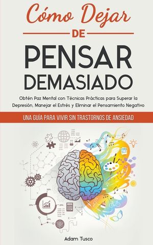 C&oacute;mo Dejar de Pensar Demasiado: Una Gu&iacute;a para Vivir sin Trastornos de Ansiedad. Obt&eacute;n Paz Mental con T&eacute;cnicas Pr&aacute;cticas para Superar la Depresi&oacute;n, Man image number 0