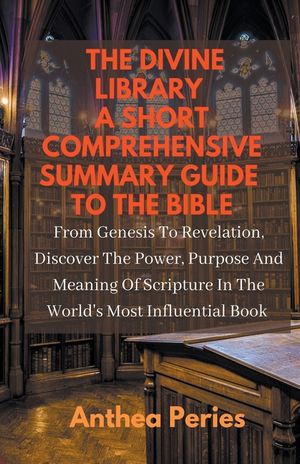 The Divine Library: A Short Comprehensive Summary Guide to the Bible: From Genesis to Revelation, Discover the Power, Purpose and Meaning image number 0