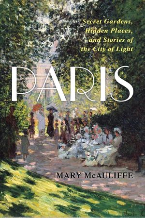 Paris: Secret Gardens, Hidden Places, and Stories of the City of Light image number 0