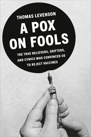 A Pox on Fools: The True Believers, Grifters, and Cynics Who Convinced Us to Reject Vaccines image number 0