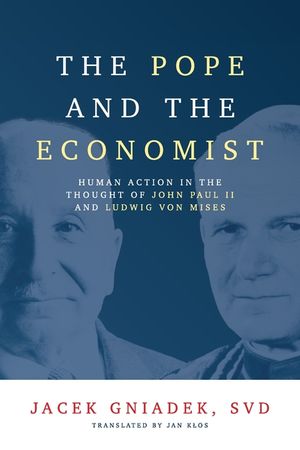 The Pope and the Economist: Human Action in the Thought of John Paul II and Ludwig von Mises image number 0