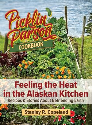Feeling the Heat in the Alaskan Kitchen: Recipes & Stories About Befriending Earth: Recipes & Stories About Befriending Earth image number 0