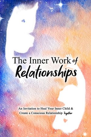 The Inner Work of Relationships: An Invitation to Heal Your Inner Child and Create a Conscious Relationship Together image number 0