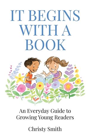 It Begins with a Book: An Everyday Guide to Growing Young Readers image number 0