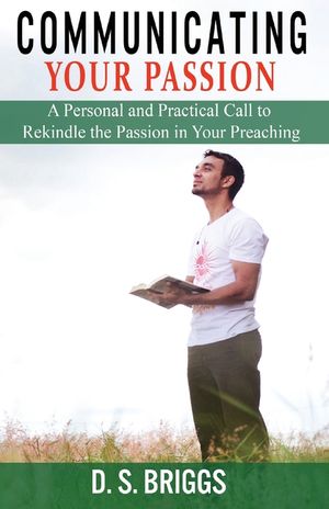 Communicating Your Passion: A Personal and Practical Call to Rekindle the Passion in Your Preaching image number 0