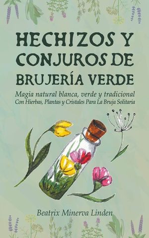 Hechizos y Conjuros de Brujer&iacute;a Verde: Magia Natural Blanca, Verde y Tradicional con Hierbas, Plantas y Cristales Para la Bruja Solitaria image number 0
