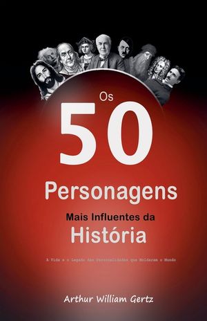 Os 50 Personagens Mais Influentes da Hist&oacute;ria: A Vida e o Legado das Personalidades que Moldaram o Mundo image number 0