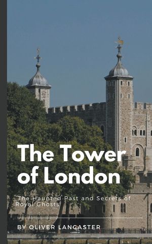 The Tower of London: The Haunted Past and Secrets of Royal Ghosts image number 0