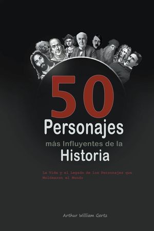 Los 50 Personajes m&aacute;s Influyentes de la Historia: La Vida y el Legado de los Personajes que Moldearon el Mundo image number 0