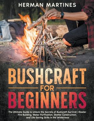 Bushcraft for Beginners: The Ultimate Guide to Unlock the Secrets of Bushcraft Survival Master Fire Building, Water Purification, Shelter Const image number 0