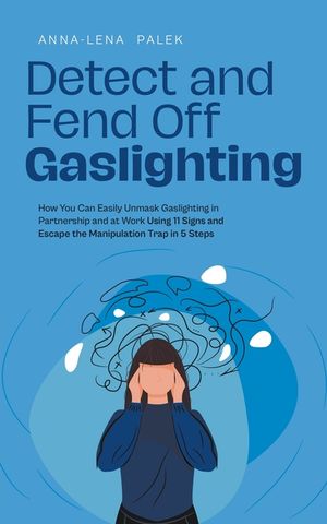Detect and Fend Off Gaslighting How You Can Easily Unmask Gaslighting in Partnership and at Work Using 11 Signs and Escape the Manipulation Trap in 5 image number 0
