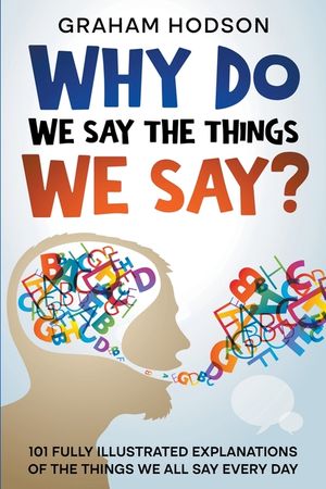 Why Do We Say The Things We Say? 101 Fully Illustrated Explanations of the Things We All Say Every Day image number 0