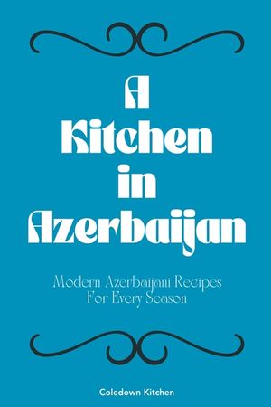 A Kitchen in Azerbaijan: Modern Azerbaijani Recipes For Every Season image number 0