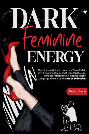 Dark Feminine Energy: The Ultimate Guide To Become a Femme Fatale, Unveil Your Shadow, Decrypt Male Psychology, Enhance Attraction With Magn image number 0
