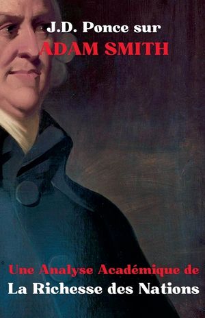 J.D. Ponce sur Adam Smith: Une Analyse Acad&eacute;mique de La Richesse des Nations image number 0