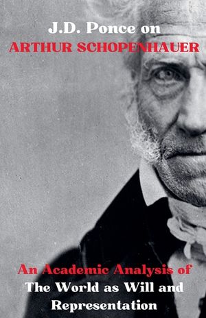 J.D. Ponce on Arthur Schopenhauer: An Academic Analysis of The World as Will and Representation image number 0