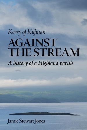 Against the Stream: Kerry of Kilfinan. History of a Highland Parish image number 0