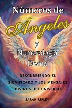 N&uacute;meros de Angeles y Numerolog&iacute;a Divina: Descubriendo el Significado y Los Mensajes Divinos del Universo image number 0