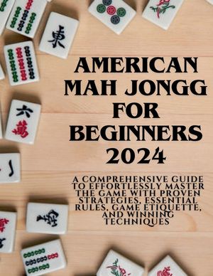American Mahjong for Beginners 2024: A Comprehensive Guide to Effortlessly Master the Game with Proven Strategies, Essential Rules, Game Etiquette, an image number 0