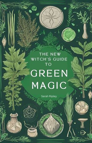 The New Witch's Guide to Green Magic: Understanding Nature's Magic & Embracing the Green Witch Path image number 0