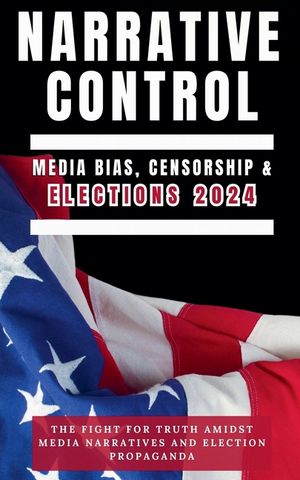 Narrative Control: Media Bias, Censorship & Elections 2024 image number 0