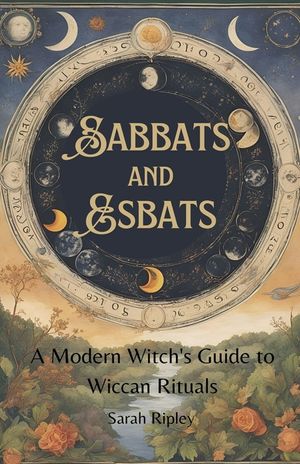 Sabbats and Esbats: A Modern Witch's Guide to Wiccan Rituals for every Season of the Year image number 0