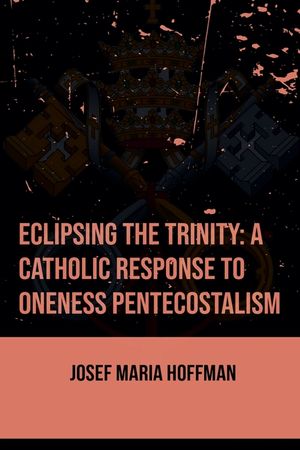 Eclipsing The Trinity: A Catholic Response To Oneness Pentecostalism image number 0