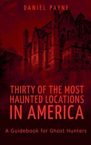 Thirty of the Most Haunted Locations in America: A Handbook for Ghost Hunters image number 0