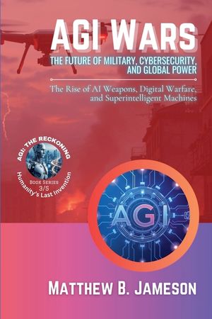 AGI Wars - The Future of Military, Cybersecurity, and Global Power: The Rise of AI Weapons, Digital Warfare, and Superintelligent Machines image number 0