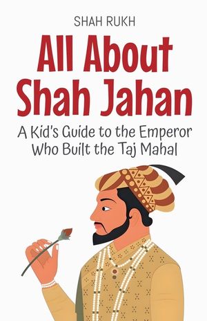 All About Shah Jahan: A Kid's Guide to the Emperor Who Built the Taj Mahal image number 0