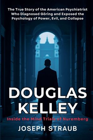 Douglas Kelley: Inside the Mind Trials of Nuremberg: The True Story of the American Psychiatrist Who Diagnosed G&ouml;ring and Exposed the Psychology of Po image number 0