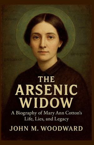 The Arsenic Widow: A Biography of Mary Ann Cotton's Life, Lies, and Legacy image number 0