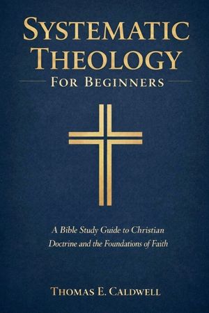 Systematic Theology For Beginners: A Bible Study Guide to Christian Doctrine and the Foundations of Faith image number 0