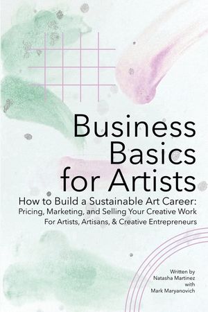 Business Basics for Artists: How to Build a Sustainable Art Career: Pricing, Marketing, and Selling Your Creative Work image number 0