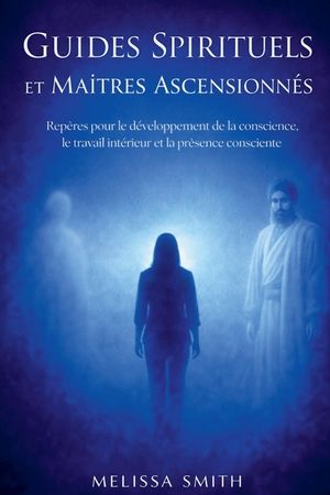 Guides Spirituels et Ma&icirc;tres Ascensionn&eacute;s: Rep&egrave;res pour le d&eacute;veloppement de la conscience, le travail int&eacute;rieur et la pr&eacute;sence consciente image number 0