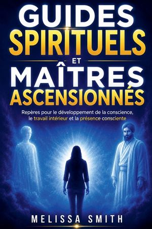 Guides Spirituels et Ma&icirc;tres Ascensionn&eacute;s: Rep&egrave;res pour le d&eacute;veloppement de la conscience, le travail int&eacute;rieur et la pr&eacute;sence consciente image number 0