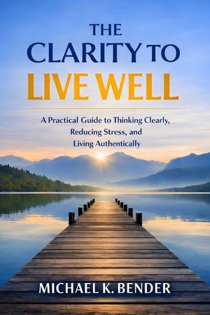 The Clarity to Live Well: A Practical Guide to Thinking Clearly, Reducing Stress, and Living Intentionally image number 0