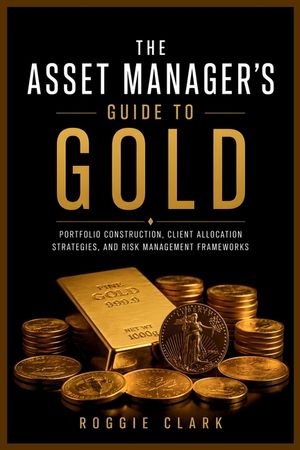 The Asset Manager's Guide to Gold: Portfolio Construction, Client Allocation Strategies, and Risk Management Frameworks image number 0