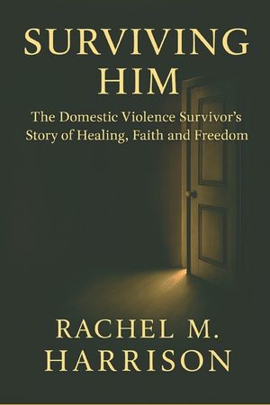 Surviving Him: The Memoir- The Domestic Violence Survivor's Story of Healing, Faith, and Freedom image number 0