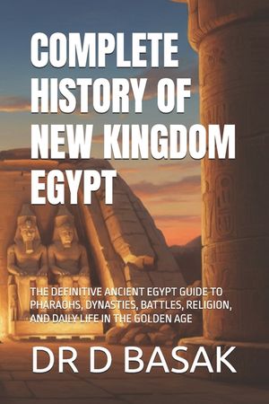 Complete History of New Kingdom Egypt: The Definitive Ancient Egypt Guide to Pharaohs, Dynasties, Battles, Religion, and Daily Life in the Golden Age image number 0