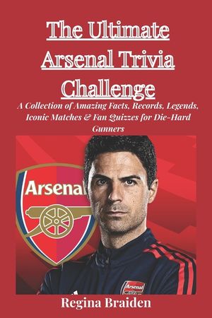 The Ultimate Arsenal Trivia Challenge: A Collection of Amazing Facts, Records, Legends, Iconic Matches & Fan Quizzes for Die-Hard Gunners image number 0