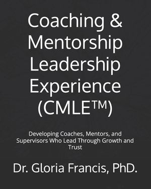 Coaching & Mentorship Leadership Experience (CMLE(TM)): Developing Coaches, Mentors, and Supervisors Who Lead Through Growth and Trust image number 0
