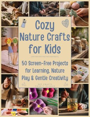 Cozy Nature Crafts for Kids: 50 Screen-Free Projects for Learning, Nature Play, and Gentle Creativity image number 0