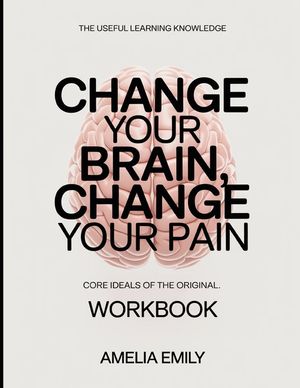 The Useful Learning Knowledge Change Your Brain, Change Your Pain: Core Ideals of the original. image number 0