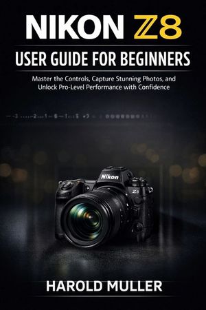 Nikon Z8 User Guide for Beginners: Master the Controls, Capture Stunning Photos, and Unlock Pro-Level Performance with Confidence image number 0