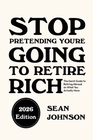 Stop Pretending You're Going To Retire Rich: The GenX Guide to Retiring Abroad on What You Actually Have image number 0